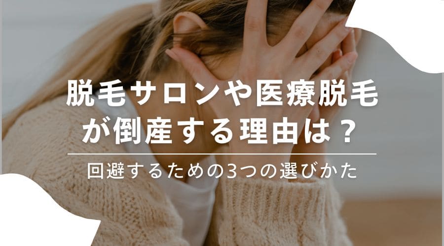 脱毛サロンや医療脱毛が倒産する理由は？回避するための3つの選びかた